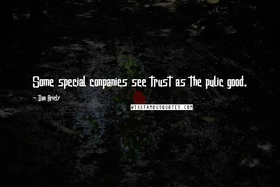 Dan Ariely Quotes: Some special conpanies see trust as the pulic good.