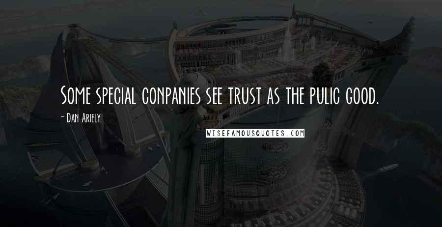 Dan Ariely Quotes: Some special conpanies see trust as the pulic good.
