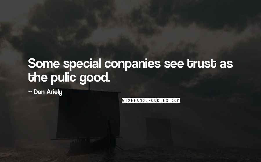 Dan Ariely Quotes: Some special conpanies see trust as the pulic good.