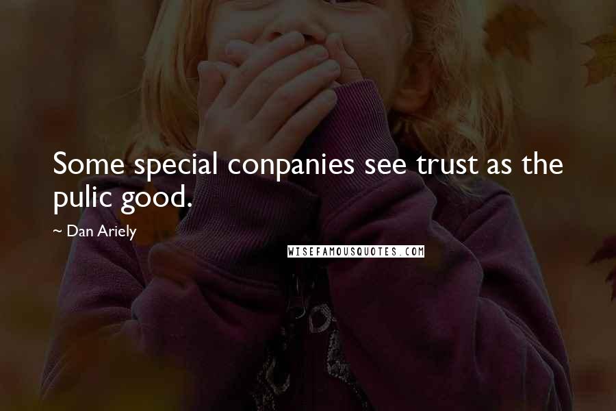 Dan Ariely Quotes: Some special conpanies see trust as the pulic good.