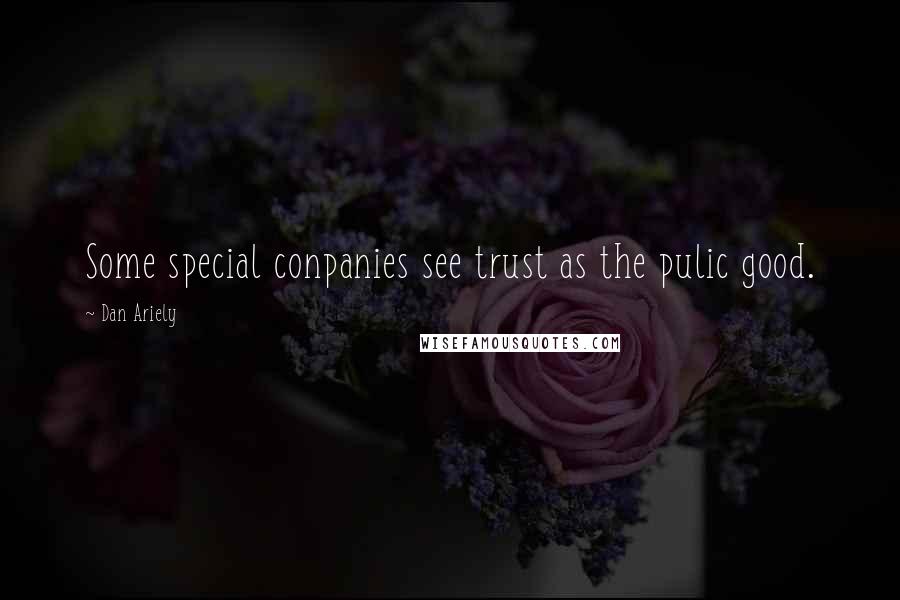 Dan Ariely Quotes: Some special conpanies see trust as the pulic good.