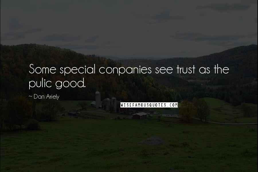 Dan Ariely Quotes: Some special conpanies see trust as the pulic good.