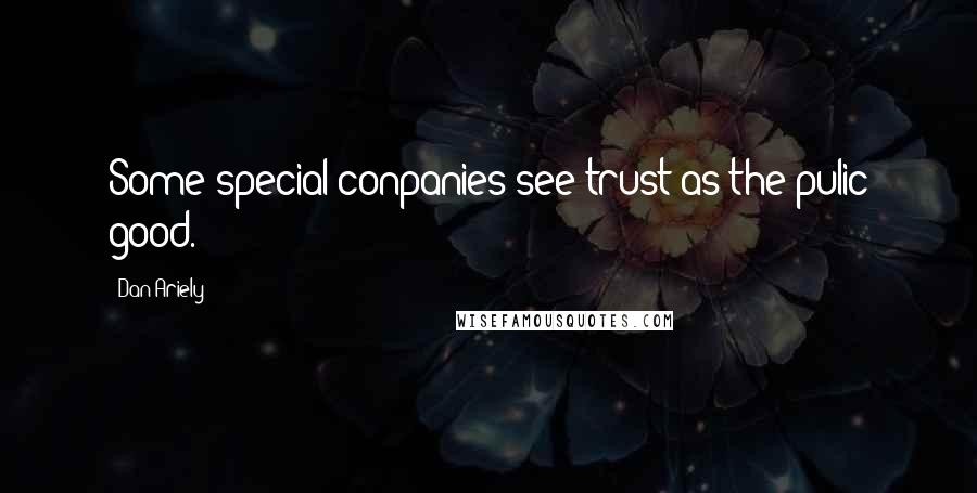 Dan Ariely Quotes: Some special conpanies see trust as the pulic good.