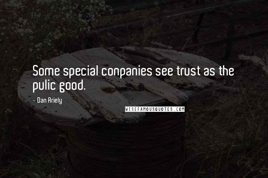 Dan Ariely Quotes: Some special conpanies see trust as the pulic good.