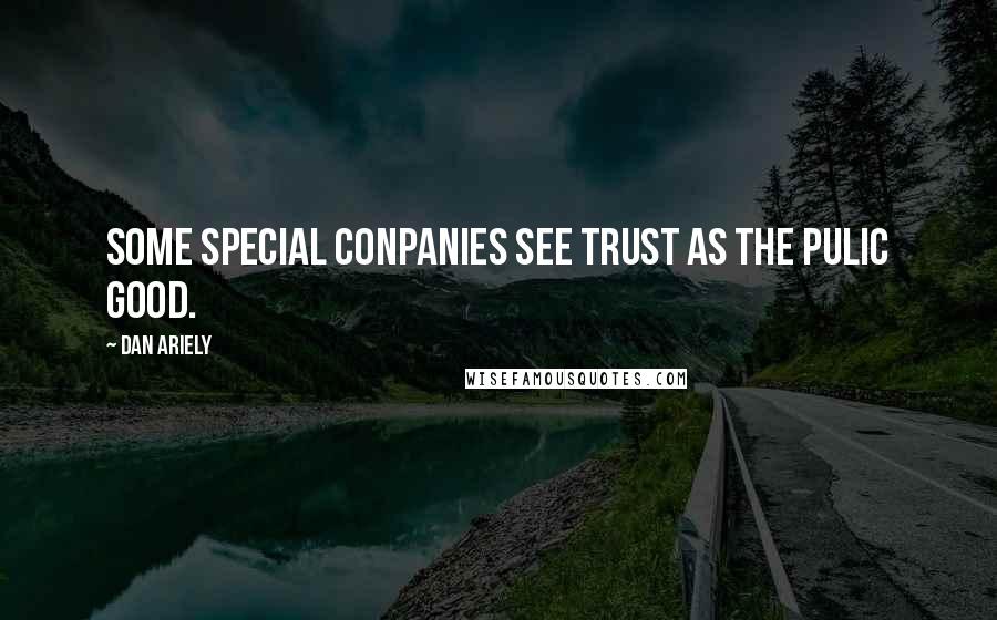 Dan Ariely Quotes: Some special conpanies see trust as the pulic good.