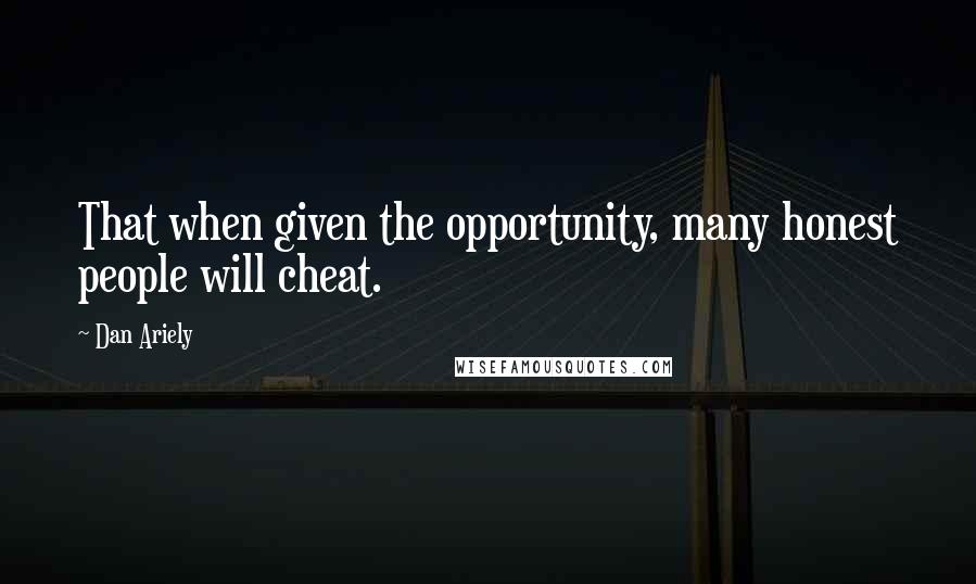 Dan Ariely Quotes: That when given the opportunity, many honest people will cheat.