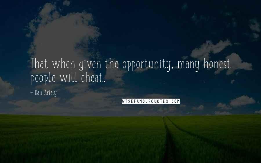 Dan Ariely Quotes: That when given the opportunity, many honest people will cheat.