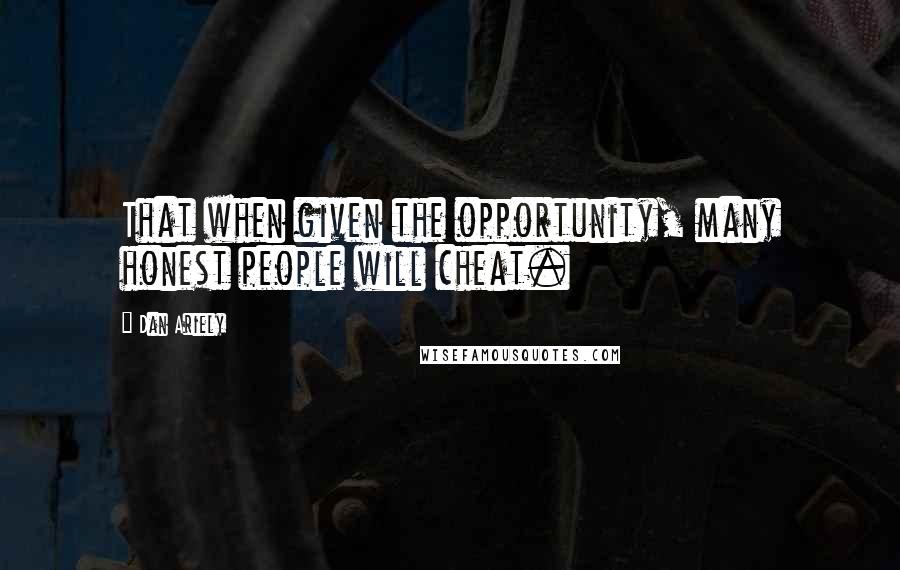 Dan Ariely Quotes: That when given the opportunity, many honest people will cheat.