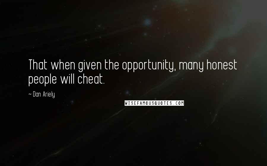 Dan Ariely Quotes: That when given the opportunity, many honest people will cheat.