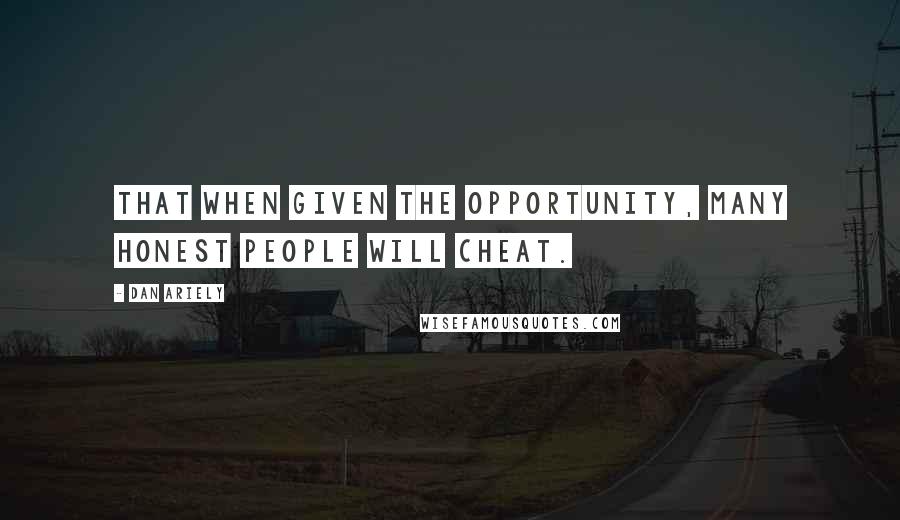 Dan Ariely Quotes: That when given the opportunity, many honest people will cheat.