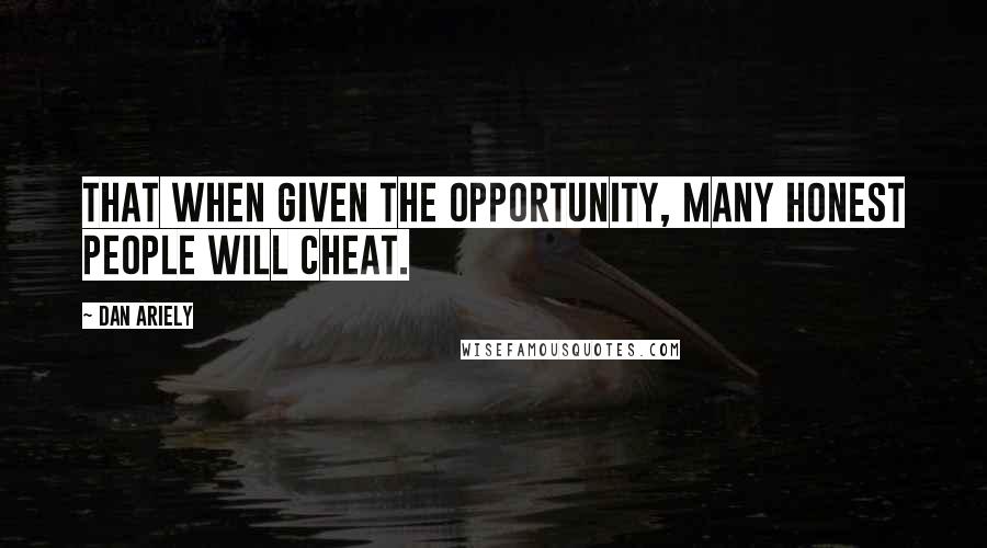 Dan Ariely Quotes: That when given the opportunity, many honest people will cheat.