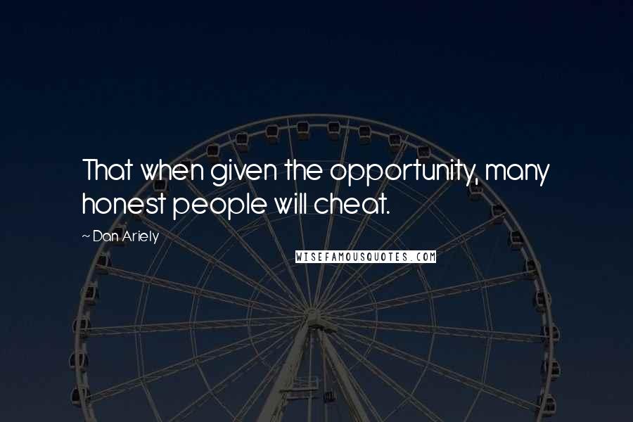 Dan Ariely Quotes: That when given the opportunity, many honest people will cheat.