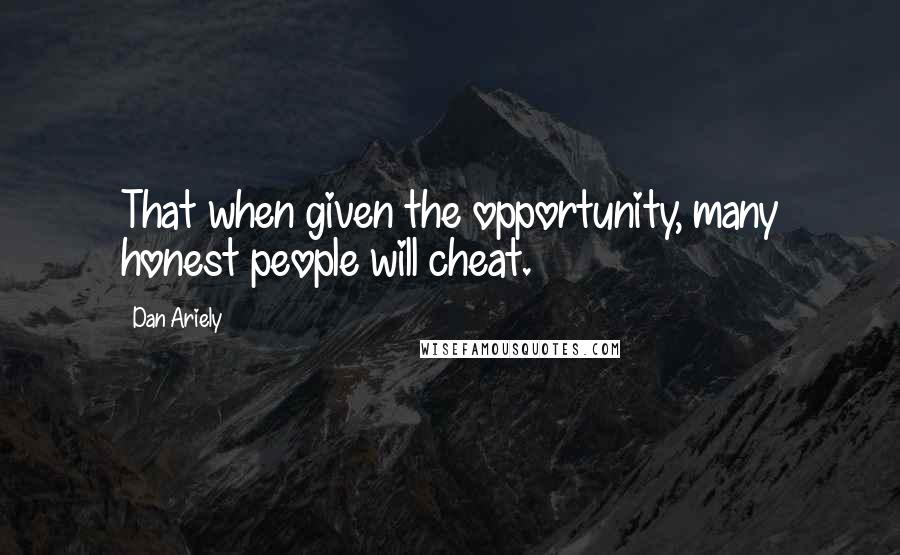 Dan Ariely Quotes: That when given the opportunity, many honest people will cheat.