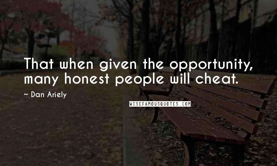 Dan Ariely Quotes: That when given the opportunity, many honest people will cheat.