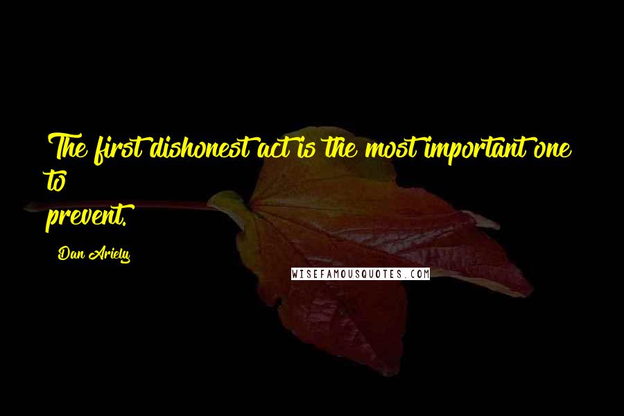 Dan Ariely Quotes: The first dishonest act is the most important one to prevent.