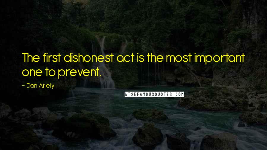 Dan Ariely Quotes: The first dishonest act is the most important one to prevent.