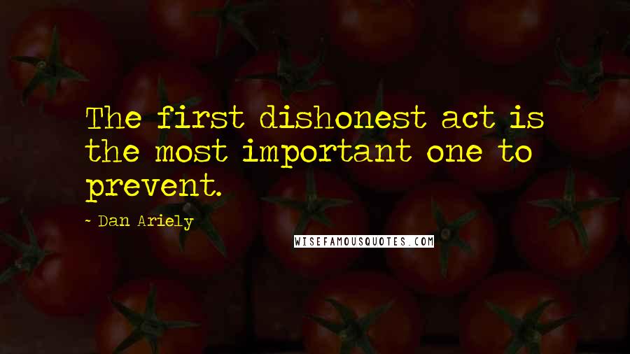 Dan Ariely Quotes: The first dishonest act is the most important one to prevent.