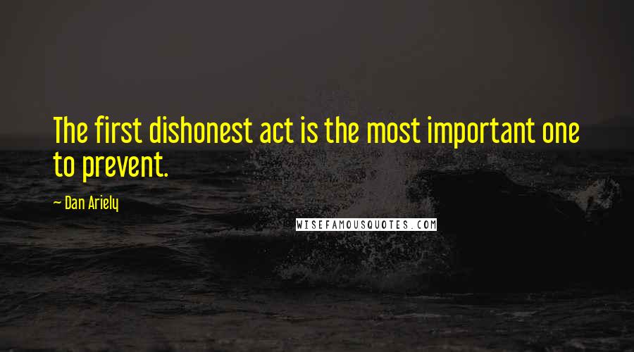 Dan Ariely Quotes: The first dishonest act is the most important one to prevent.