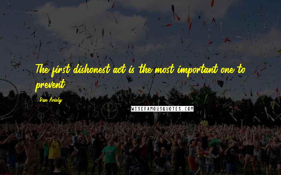 Dan Ariely Quotes: The first dishonest act is the most important one to prevent.