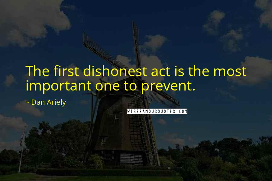 Dan Ariely Quotes: The first dishonest act is the most important one to prevent.