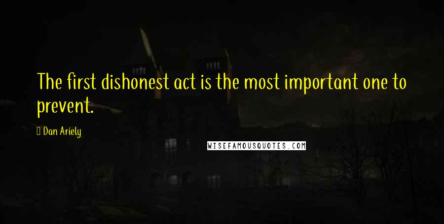 Dan Ariely Quotes: The first dishonest act is the most important one to prevent.