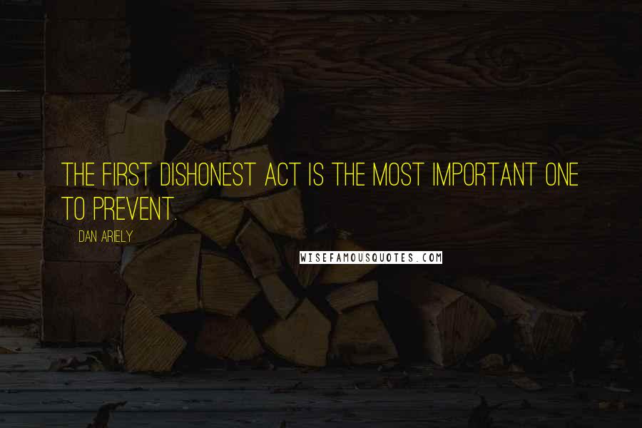 Dan Ariely Quotes: The first dishonest act is the most important one to prevent.