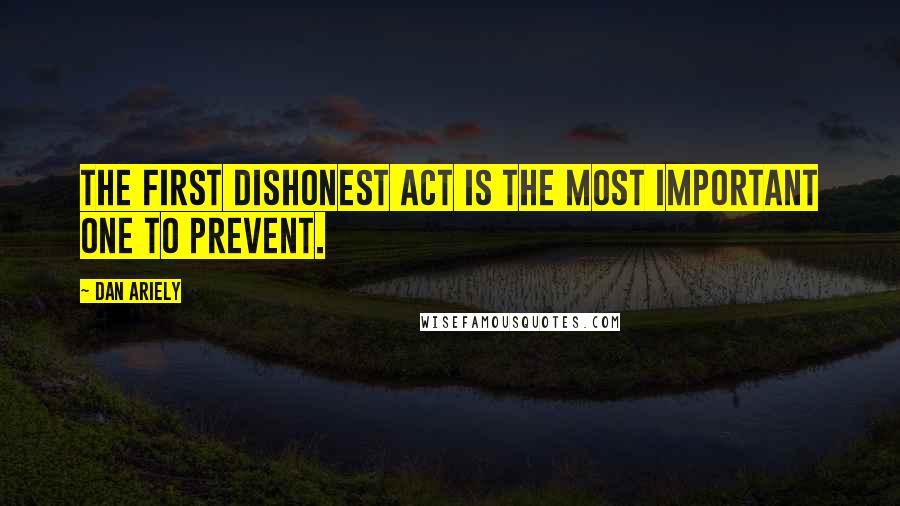 Dan Ariely Quotes: The first dishonest act is the most important one to prevent.