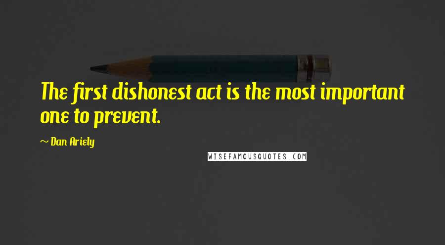 Dan Ariely Quotes: The first dishonest act is the most important one to prevent.