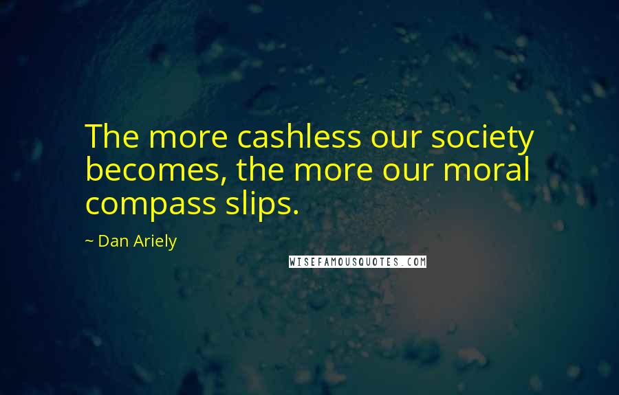 Dan Ariely Quotes: The more cashless our society becomes, the more our moral compass slips.