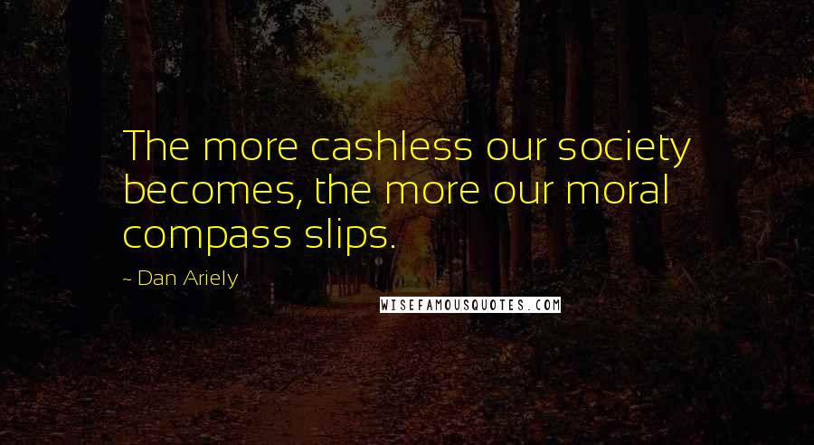 Dan Ariely Quotes: The more cashless our society becomes, the more our moral compass slips.
