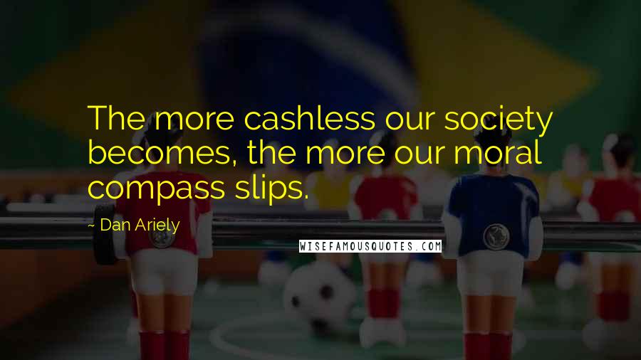 Dan Ariely Quotes: The more cashless our society becomes, the more our moral compass slips.