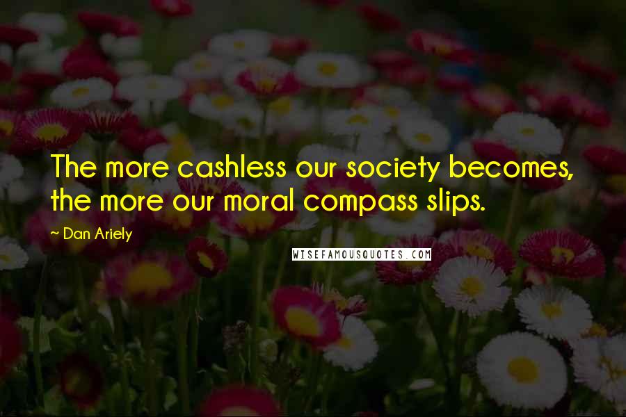 Dan Ariely Quotes: The more cashless our society becomes, the more our moral compass slips.