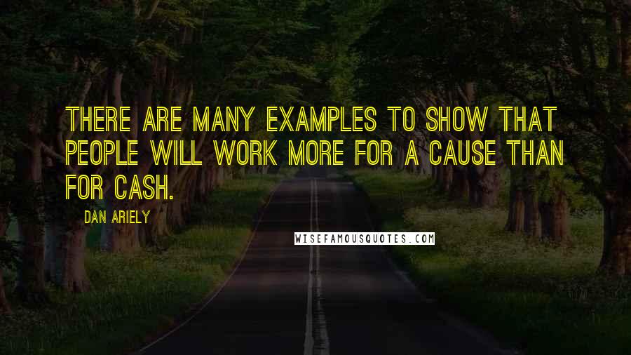 Dan Ariely Quotes: There are many examples to show that people will work more for a cause than for cash.