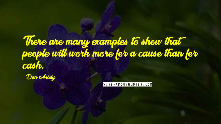 Dan Ariely Quotes: There are many examples to show that people will work more for a cause than for cash.