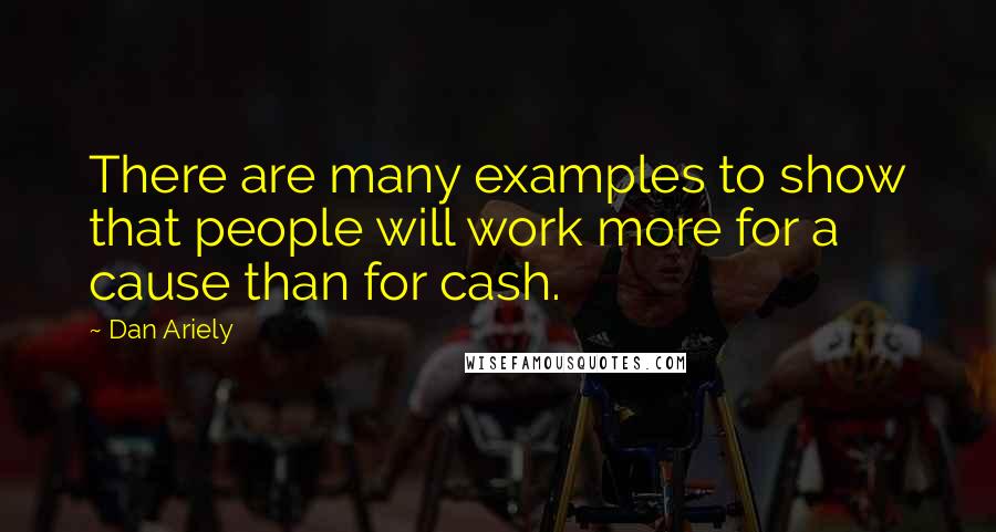 Dan Ariely Quotes: There are many examples to show that people will work more for a cause than for cash.