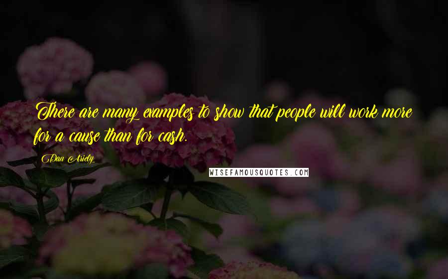 Dan Ariely Quotes: There are many examples to show that people will work more for a cause than for cash.