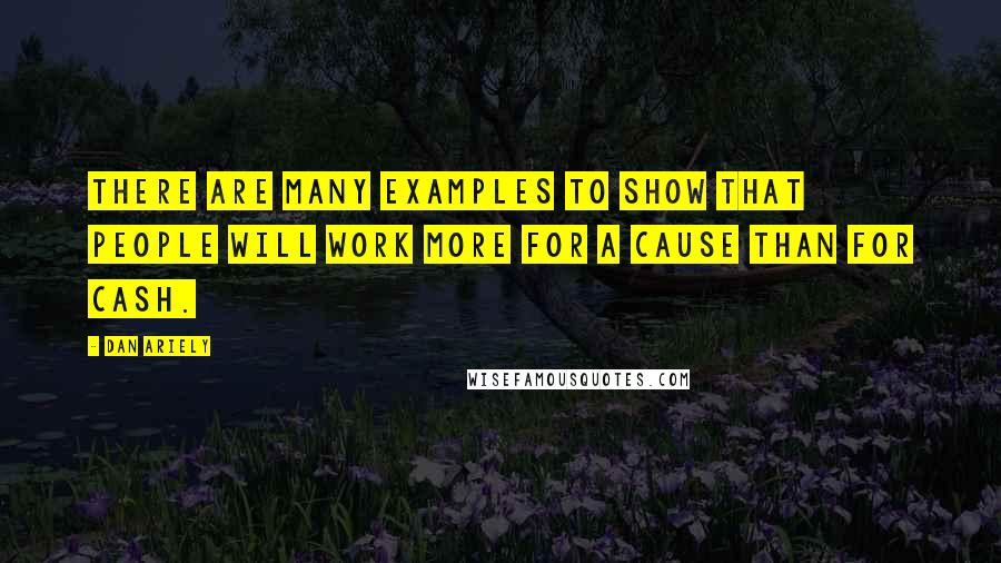 Dan Ariely Quotes: There are many examples to show that people will work more for a cause than for cash.