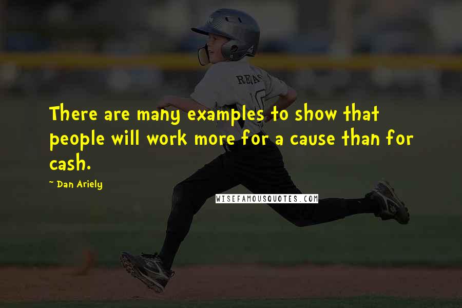 Dan Ariely Quotes: There are many examples to show that people will work more for a cause than for cash.