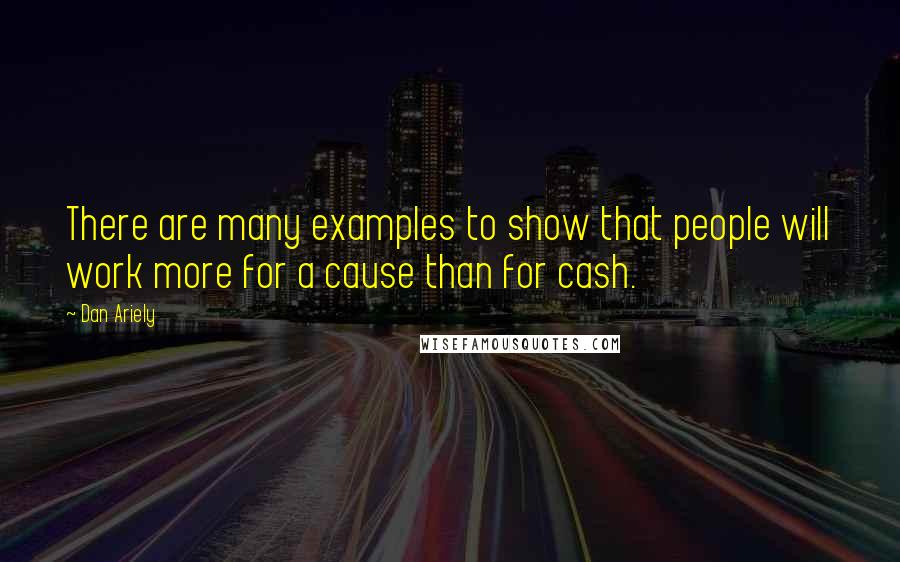 Dan Ariely Quotes: There are many examples to show that people will work more for a cause than for cash.