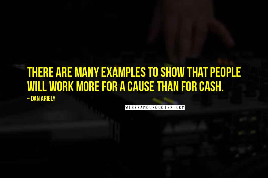 Dan Ariely Quotes: There are many examples to show that people will work more for a cause than for cash.