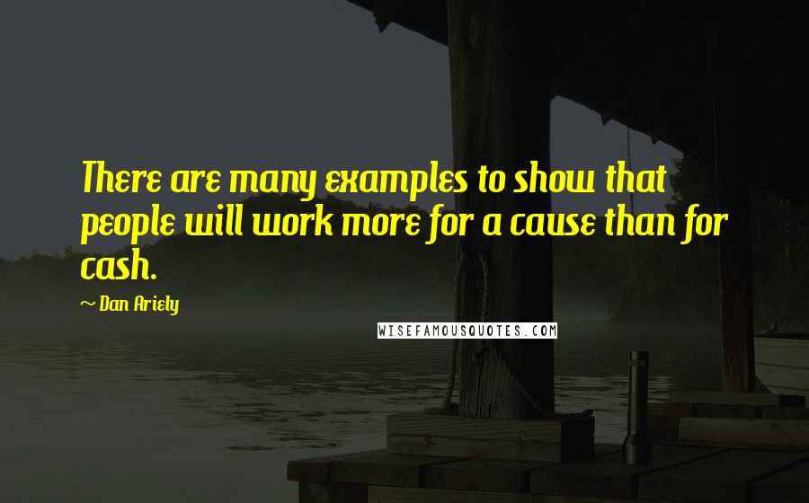 Dan Ariely Quotes: There are many examples to show that people will work more for a cause than for cash.