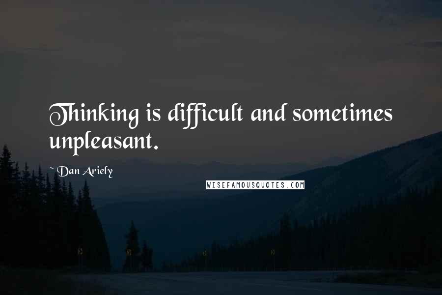 Dan Ariely Quotes: Thinking is difficult and sometimes unpleasant.