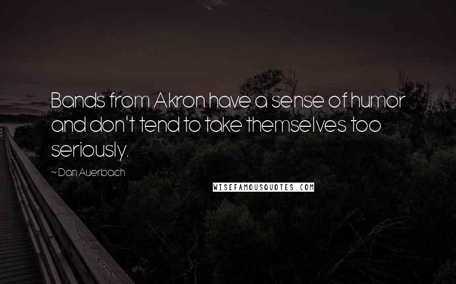 Dan Auerbach Quotes: Bands from Akron have a sense of humor and don't tend to take themselves too seriously.