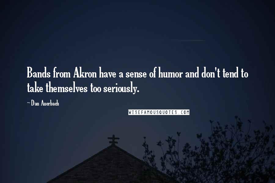 Dan Auerbach Quotes: Bands from Akron have a sense of humor and don't tend to take themselves too seriously.
