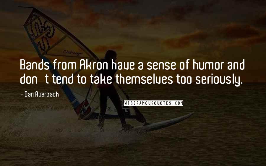 Dan Auerbach Quotes: Bands from Akron have a sense of humor and don't tend to take themselves too seriously.