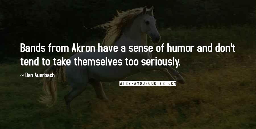 Dan Auerbach Quotes: Bands from Akron have a sense of humor and don't tend to take themselves too seriously.