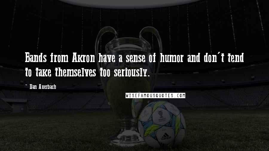 Dan Auerbach Quotes: Bands from Akron have a sense of humor and don't tend to take themselves too seriously.