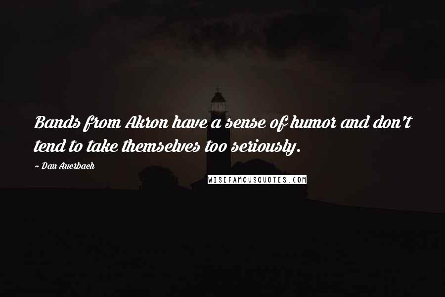 Dan Auerbach Quotes: Bands from Akron have a sense of humor and don't tend to take themselves too seriously.