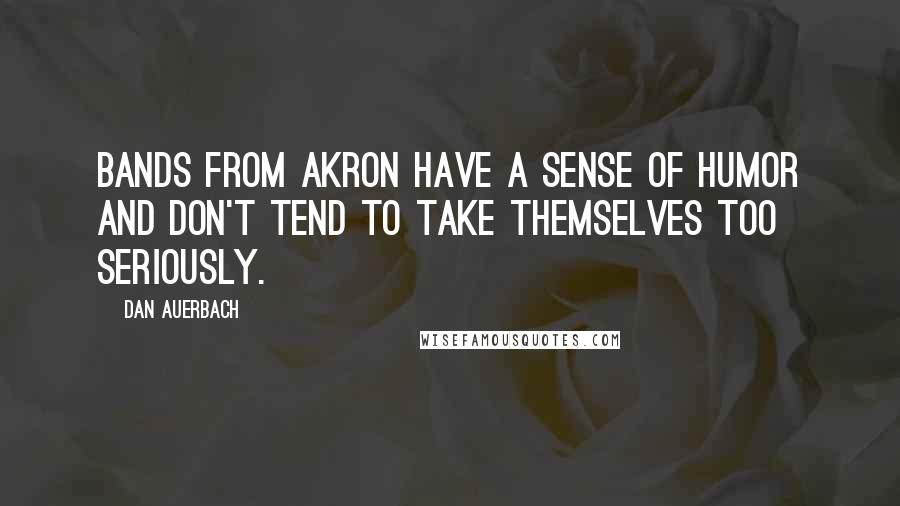 Dan Auerbach Quotes: Bands from Akron have a sense of humor and don't tend to take themselves too seriously.