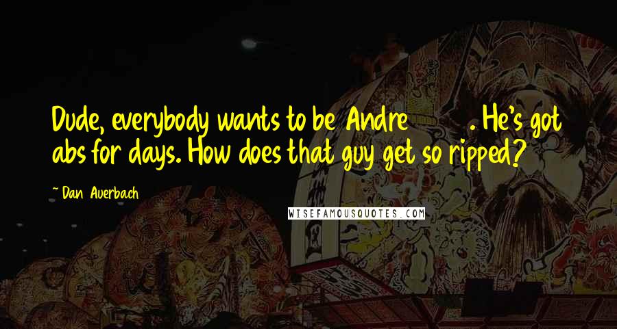 Dan Auerbach Quotes: Dude, everybody wants to be Andre 3000. He's got abs for days. How does that guy get so ripped?